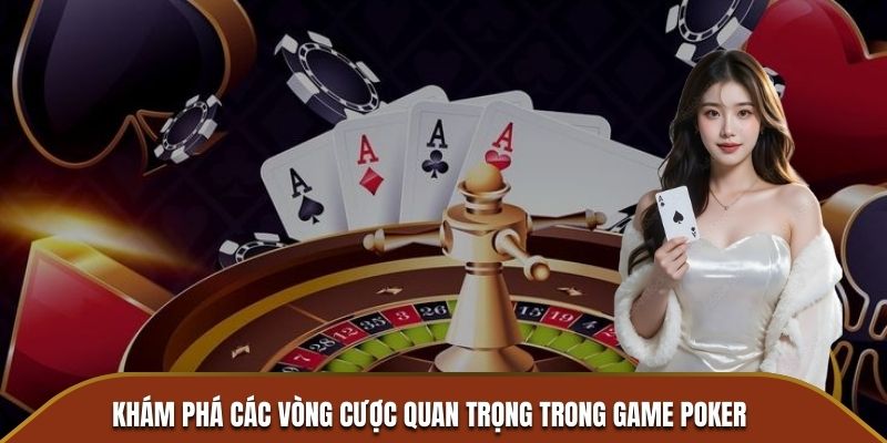 Khám phá các vòng cược quan trọng trong game Poker