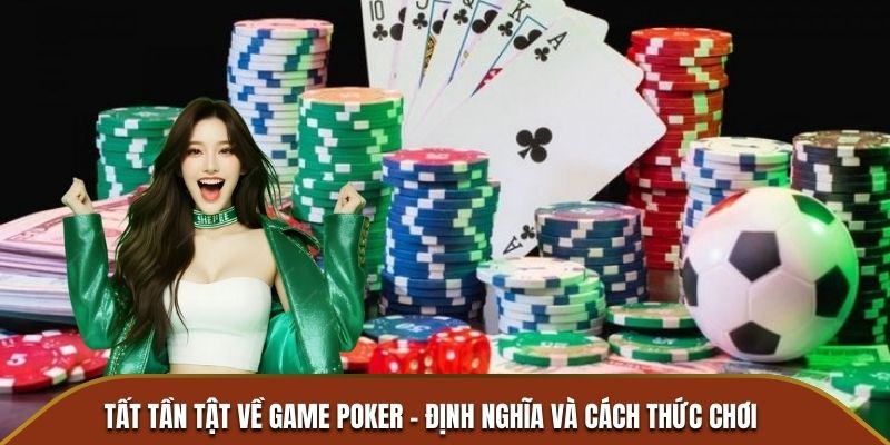 Tất tần tật về game Poker - Định nghĩa và cách thức chơi