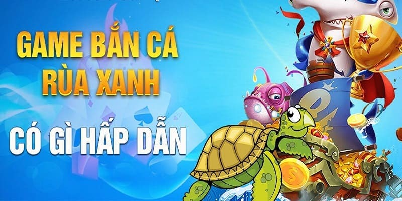 Bắn cá rùa xanh mang đến cơ hội săn tiền thưởng online cực đã