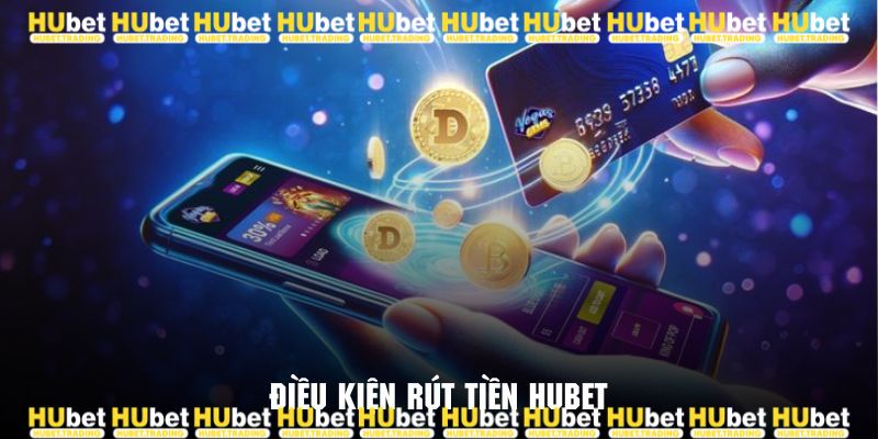 Điều kiện cần đảm bảo trước khi thực hiện giao dịch rút tiền Hubet